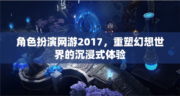 2017年角色扮演網(wǎng)游，重塑幻想世界的沉浸式體驗(yàn)  第2張