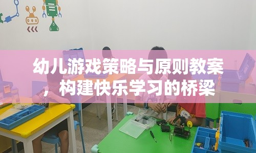 構(gòu)建快樂學習橋梁，幼兒游戲策略與原則教案的實踐與探索