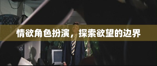 探索欲望的邊界，情欲角色扮演的深度剖析