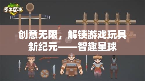 智趣星球，解鎖游戲玩具新紀(jì)元，創(chuàng)意無限