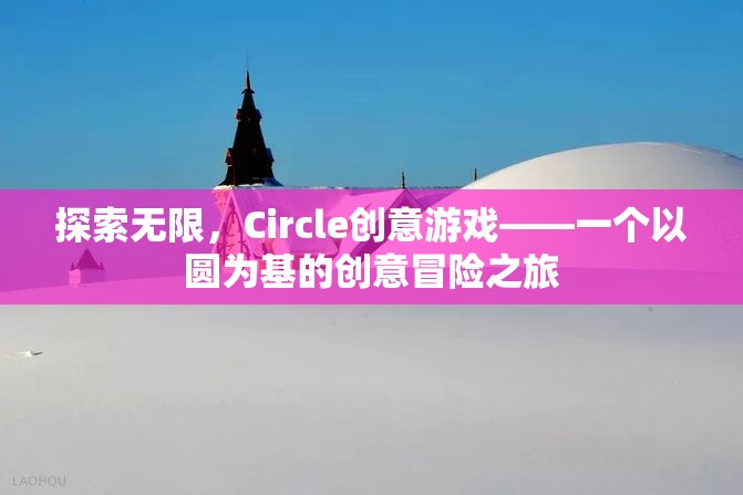 圓啟無限創(chuàng)意，Circle創(chuàng)意游戲的冒險(xiǎn)之旅