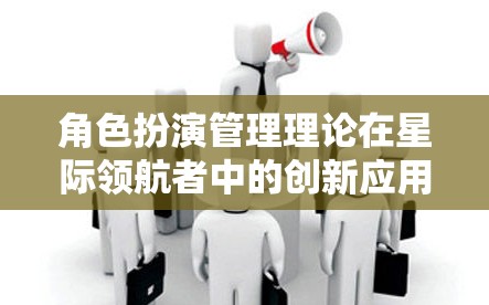 星際領(lǐng)航者中的角色扮演管理理論創(chuàng)新應(yīng)用