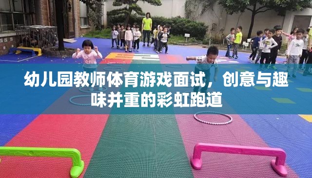 彩虹跑道，幼兒園教師體育游戲面試中的創(chuàng)意與趣味融合