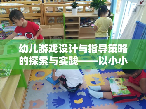 幼兒游戲設(shè)計與指導(dǎo)策略的探索與實踐，以小小建筑師游戲為例