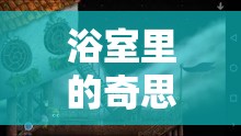 浴室里的奇思妙想，創(chuàng)意游戲大冒險(xiǎn)