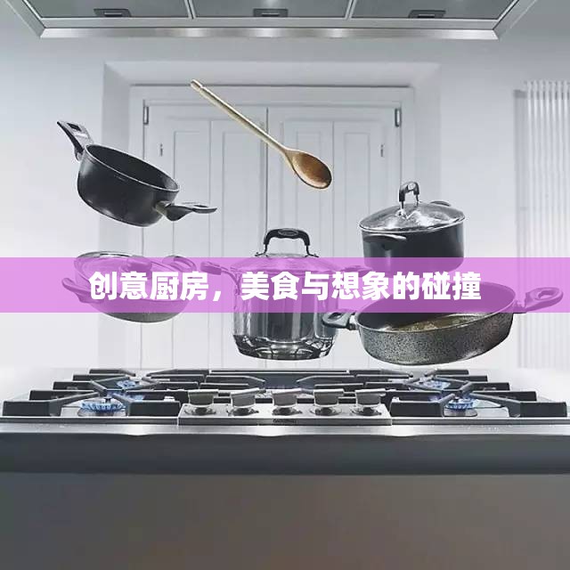 創(chuàng)意廚房，美食與想象的激情碰撞