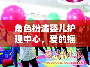 角色扮演嬰兒護(hù)理中心，愛的搖籃，成長的舞臺(tái)