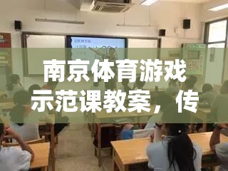 南京體育游戲示范課教案，傳統(tǒng)與現(xiàn)代融合的金陵風(fēng)韻