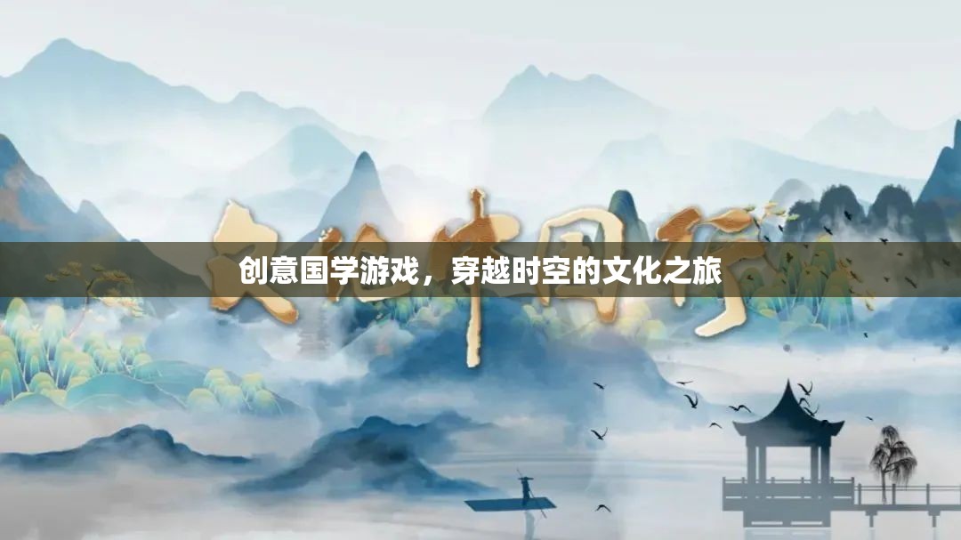 穿越時空的國學(xué)之旅，創(chuàng)意國學(xué)游戲的文化探索