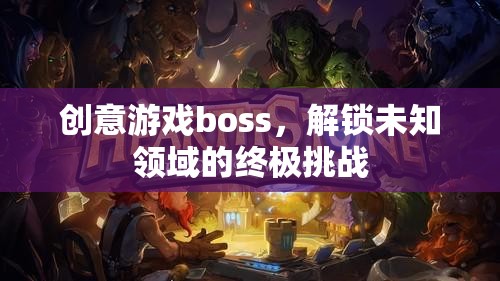 創(chuàng)意游戲boss，解鎖未知領(lǐng)域的終極挑戰(zhàn)