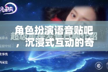 沉浸式奇幻之旅，角色扮演語音貼吧的奇妙探險