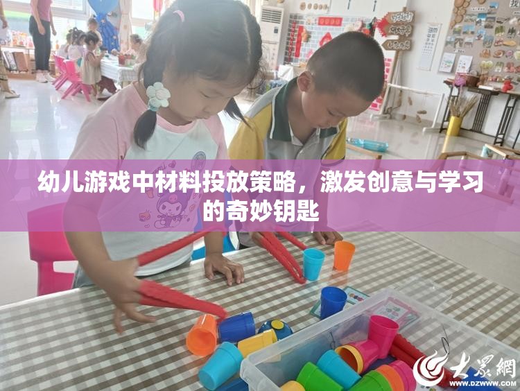 幼兒游戲中的材料投放策略，激發(fā)創(chuàng)意與學(xué)習(xí)的奇妙鑰匙