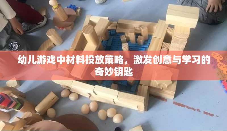 幼兒游戲中的材料投放策略，激發(fā)創(chuàng)意與學(xué)習(xí)的奇妙鑰匙