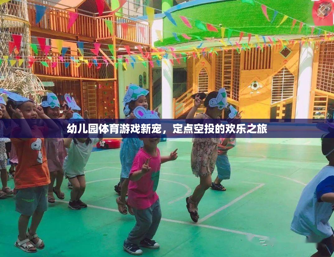 定點(diǎn)空投，幼兒園體育游戲的新寵，開啟歡樂之旅