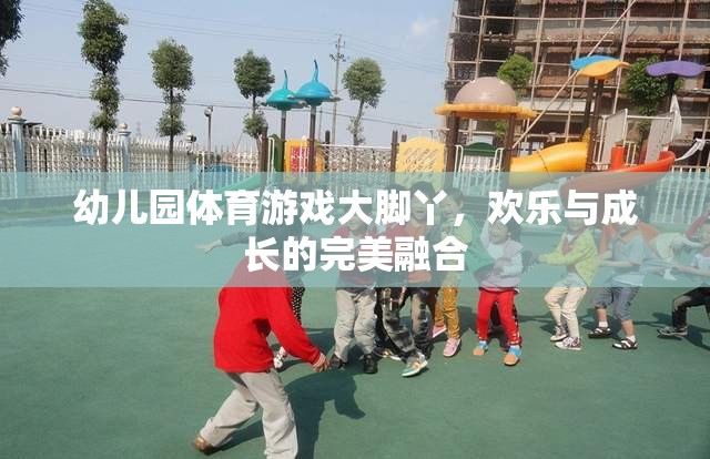 大腳丫，幼兒園體育游戲中的歡樂與成長完美融合