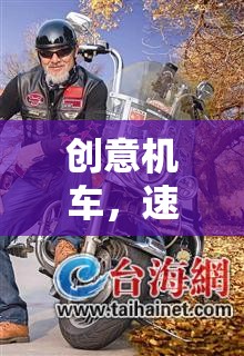 創(chuàng)意機車，速度與激情的極限挑戰(zhàn)