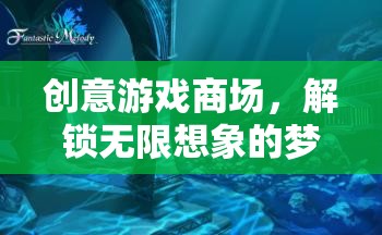 解鎖無限想象的創(chuàng)意游戲商場(chǎng)，夢(mèng)幻之地的探索之旅