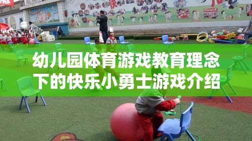 快樂小勇士，幼兒園體育游戲教育理念下的成長之旅