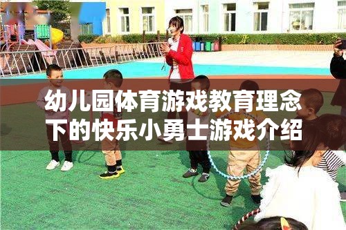 快樂小勇士，幼兒園體育游戲教育理念下的成長之旅