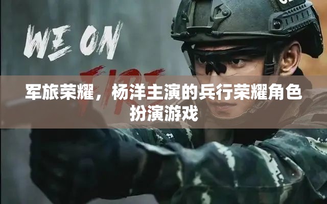 楊洋領(lǐng)銜演繹，軍旅榮耀的兵行榮耀角色扮演游戲