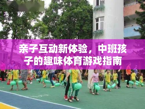 中班親子互動新體驗，趣味體育游戲指南