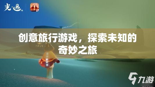 創(chuàng)意旅行游戲，開啟未知的奇妙探險(xiǎn)之旅