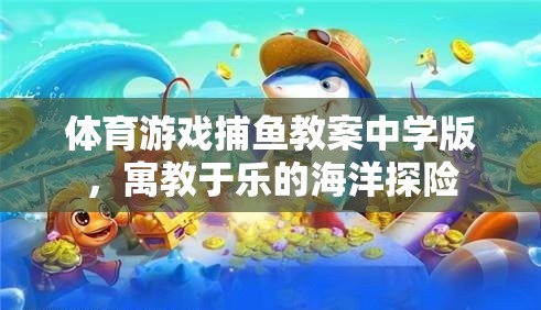 寓教于樂，中學(xué)版捕魚游戲教案，開啟海洋探險(xiǎn)之旅