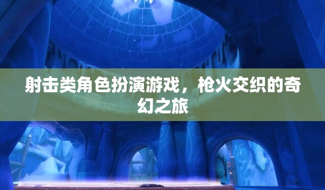 槍火交織的奇幻之旅，射擊類角色扮演游戲的冒險探索