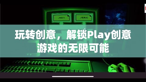 解鎖Play創(chuàng)意游戲的無(wú)限可能，玩轉(zhuǎn)創(chuàng)意的樂(lè)趣之旅