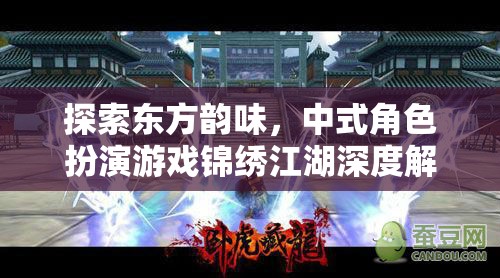 錦繡江湖，深度探索中式角色扮演游戲的東方韻味