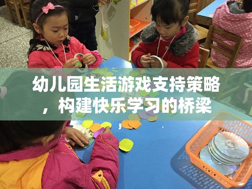 幼兒園生活游戲支持策略，構建快樂學習的橋梁