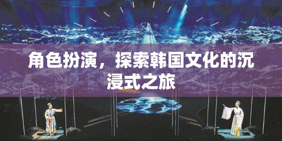 沉浸式韓國文化探索，角色扮演之旅