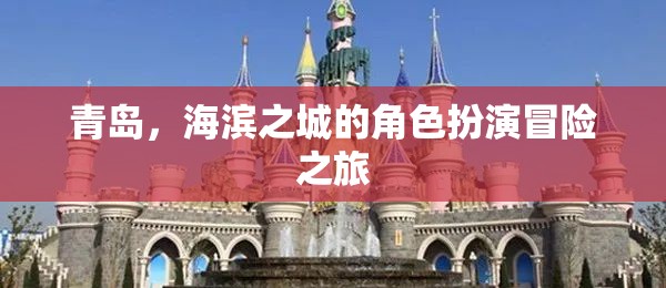 海濱之城的冒險之旅，青島的神秘角色扮演