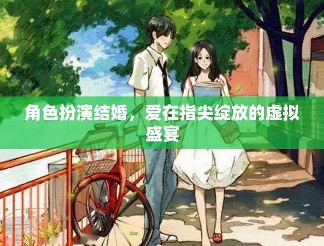 角色扮演結(jié)婚，愛在指尖綻放的虛擬盛宴