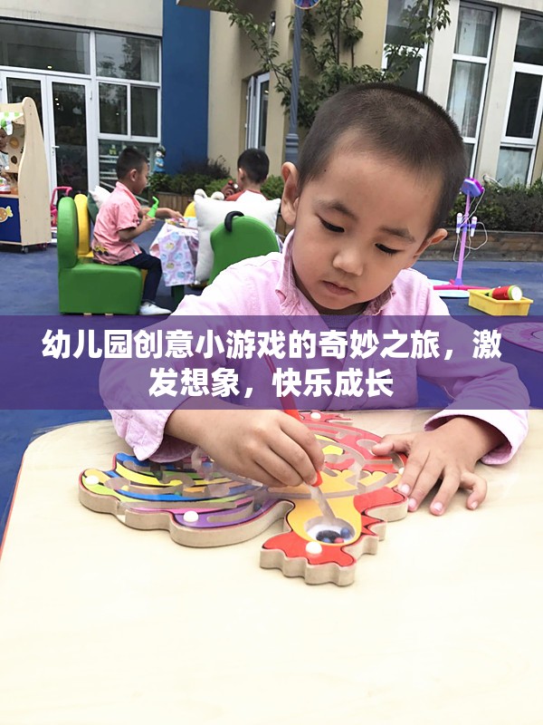 幼兒園創(chuàng)意小游戲的奇妙之旅，激發(fā)想象，快樂成長