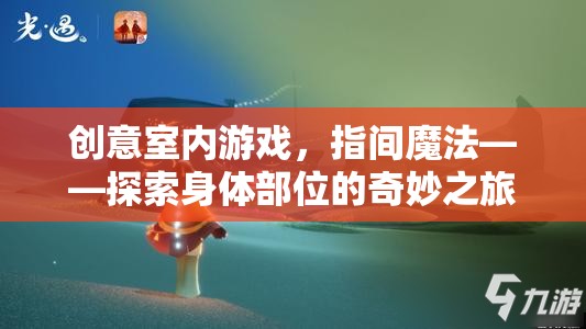 創(chuàng)意室內(nèi)游戲，指間魔法——探索身體部位的奇妙之旅