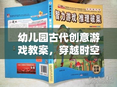 穿越時(shí)空的智慧之旅，幼兒園古代創(chuàng)意游戲教案