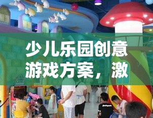 激發(fā)想象，快樂無限，少兒樂園創(chuàng)意游戲方案