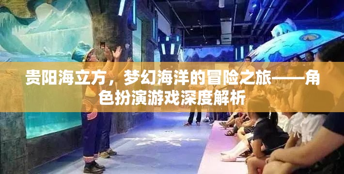 貴陽海立方，解鎖夢幻海洋的冒險之旅——角色扮演游戲深度解析