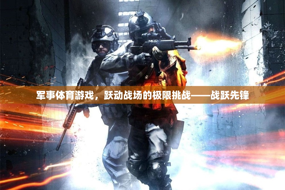 軍事體育游戲，躍動戰(zhàn)場的極限挑戰(zhàn)——戰(zhàn)躍先鋒