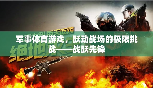 軍事體育游戲，躍動戰(zhàn)場的極限挑戰(zhàn)——戰(zhàn)躍先鋒