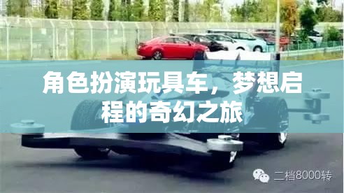 夢想啟程，角色扮演玩具車的奇幻之旅