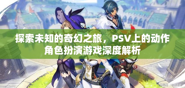 探索未知的奇幻之旅，PSV動作角色扮演游戲深度解析