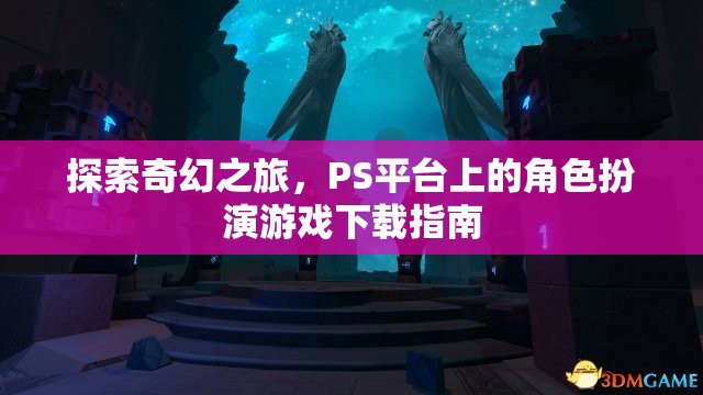 探索奇幻之旅，PS平臺(tái)角色扮演游戲下載指南