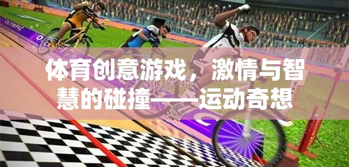 運動奇想，體育創(chuàng)意游戲——激情與智慧的碰撞