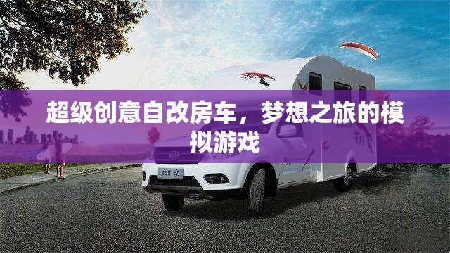 超級創(chuàng)意自改房車，夢想之旅的模擬游戲