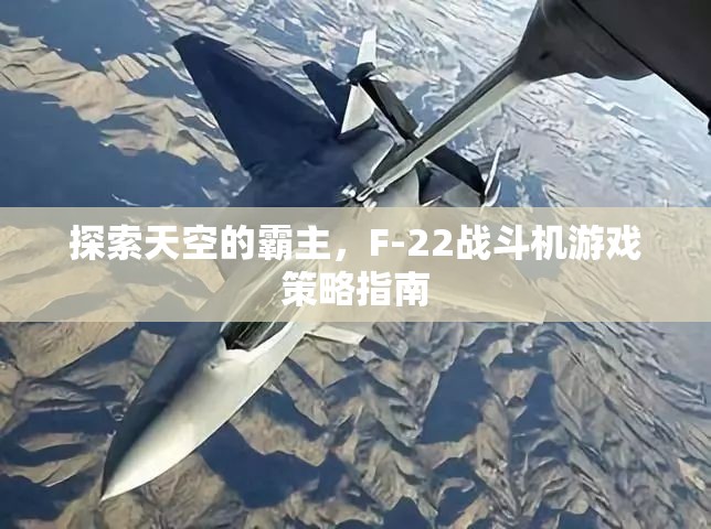 F-22戰(zhàn)斗機(jī)，探索天空霸主的游戲策略指南