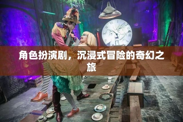 奇幻之旅，角色扮演劇的沉浸式冒險(xiǎn)