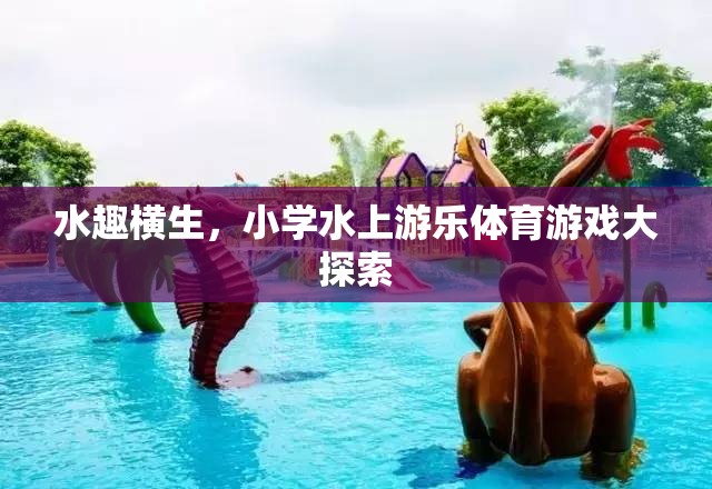 小學(xué)水上游樂體育游戲，水趣橫生的探索之旅