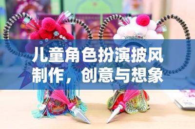 創(chuàng)意與想象的奇妙之旅，兒童角色扮演披風(fēng)的DIY制作